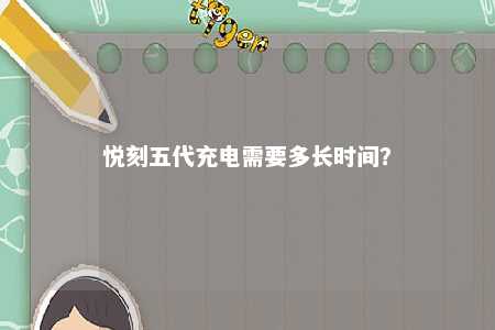 悦刻五代充电需要多长时间
？ 